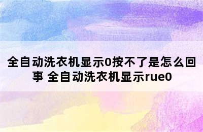 全自动洗衣机显示0按不了是怎么回事 全自动洗衣机显示rue0